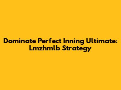 Dominate Perfect Inning Ultimate: Lmzhmlb Strategy