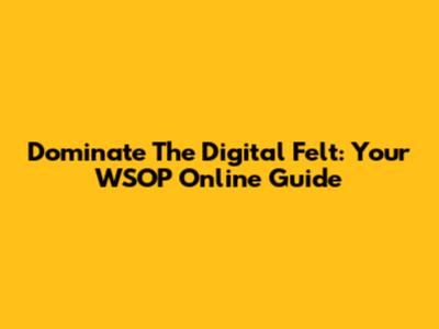 Dominate The Digital Felt: Your WSOP Online Guide