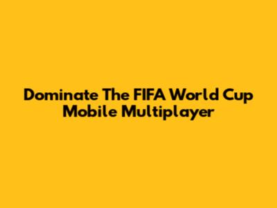 Dominate The FIFA World Cup Mobile Multiplayer