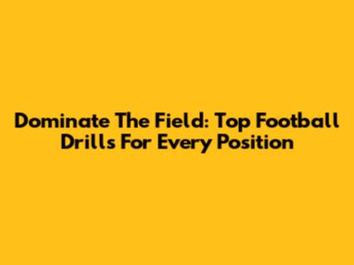 Dominate The Field: Top Football Drills For Every Position