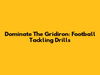Dominate The Gridiron: Football Tackling Drills