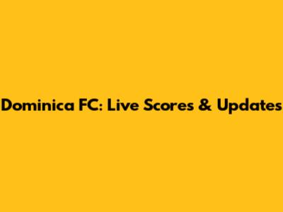 Dominica FC: Live Scores & Updates