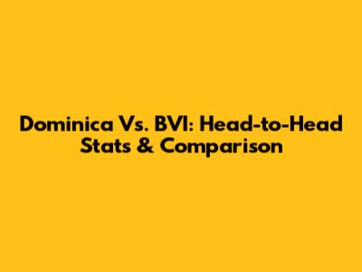 Dominica Vs. BVI: Head-to-Head Stats & Comparison