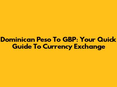 Dominican Peso To GBP: Your Quick Guide To Currency Exchange