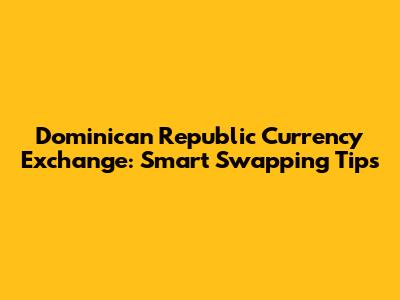 Dominican Republic Currency Exchange: Smart Swapping Tips
