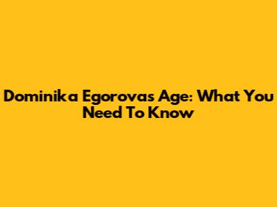 Dominika Egorova's Age: What You Need To Know