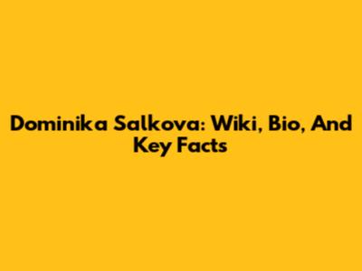 Dominika Salkova: Wiki, Bio, And Key Facts