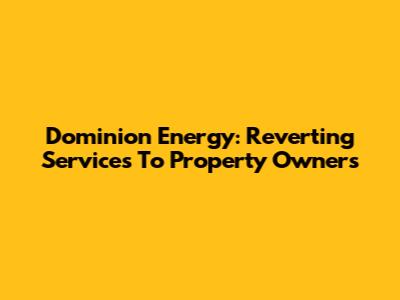 Dominion Energy: Reverting Services To Property Owners