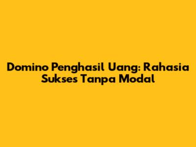 Domino Penghasil Uang: Rahasia Sukses Tanpa Modal