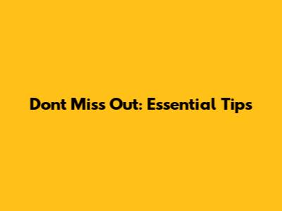 Don't Miss Out: Essential Tips