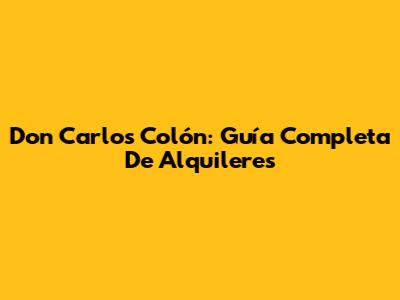 Don Carlos Colón: Guía Completa De Alquileres