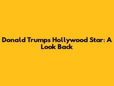 Donald Trump's Hollywood Star: A Look Back