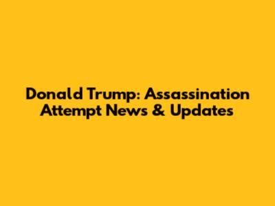 Donald Trump: Assassination Attempt News & Updates