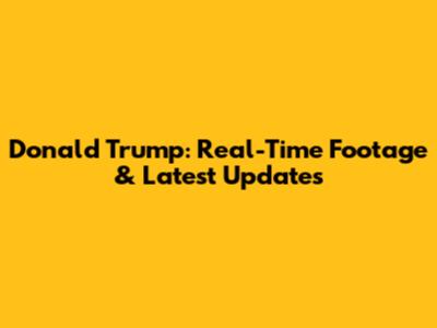 Donald Trump: Real-Time Footage & Latest Updates