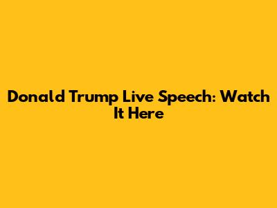 Donald Trump Live Speech: Watch It Here