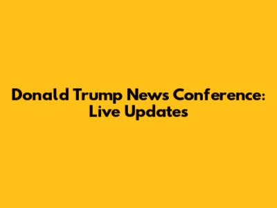 Donald Trump News Conference: Live Updates