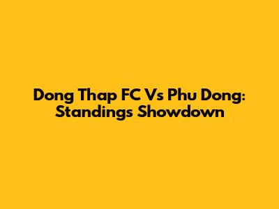 Dong Thap FC Vs Phu Dong: Standings Showdown