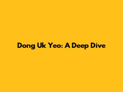 Dong Uk Yeo: A Deep Dive