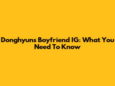 Donghyun's Boyfriend IG: What You Need To Know