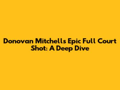 Donovan Mitchell's Epic Full Court Shot: A Deep Dive