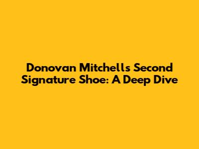 Donovan Mitchell's Second Signature Shoe: A Deep Dive