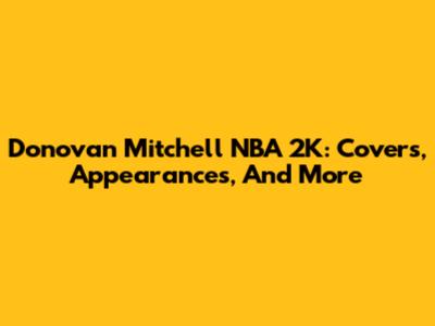 Donovan Mitchell NBA 2K: Covers, Appearances, And More