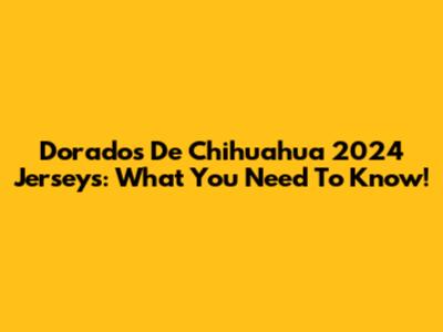 Dorados De Chihuahua 2024 Jerseys: What You Need To Know!