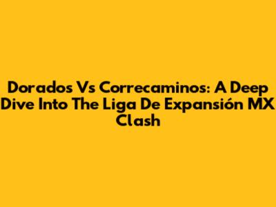 Dorados Vs Correcaminos: A Deep Dive Into The Liga De Expansión MX Clash