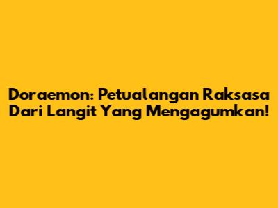Doraemon: Petualangan Raksasa Dari Langit Yang Mengagumkan!