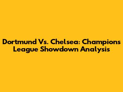 Dortmund Vs. Chelsea: Champions League Showdown Analysis