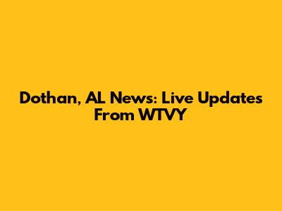 Dothan, AL News: Live Updates From WTVY