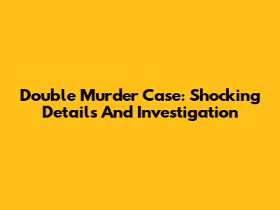 Double Murder Case: Shocking Details And Investigation