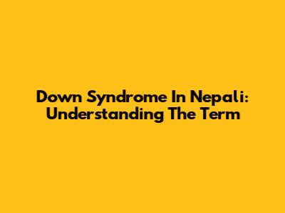 Down Syndrome In Nepali: Understanding The Term