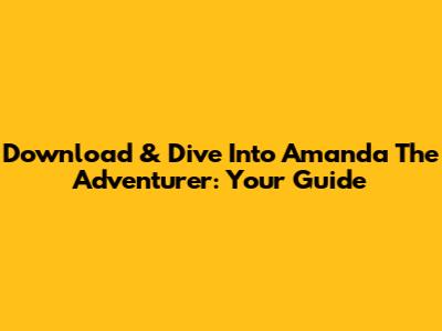 Download & Dive Into Amanda The Adventurer: Your Guide