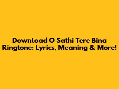 Download 'O Sathi Tere Bina' Ringtone: Lyrics, Meaning & More!