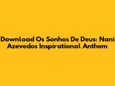Download 'Os Sonhos De Deus': Nani Azevedo's Inspirational Anthem