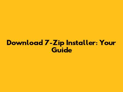 Download 7-Zip Installer: Your Guide