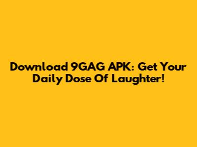 Download 9GAG APK: Get Your Daily Dose Of Laughter!