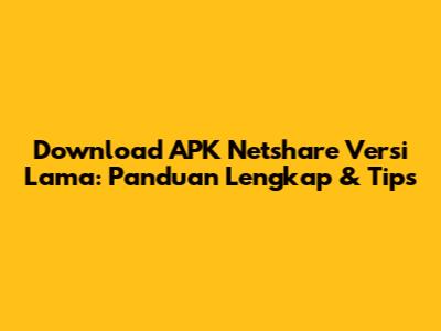 Download APK Netshare Versi Lama: Panduan Lengkap & Tips