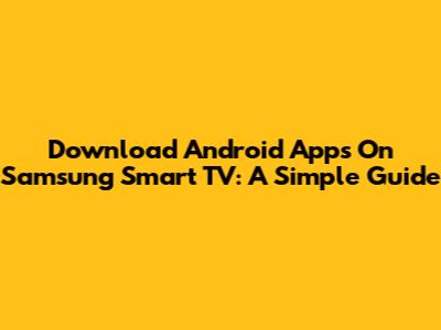 Download Android Apps On Samsung Smart TV: A Simple Guide
