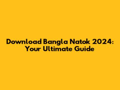 Download Bangla Natok 2024: Your Ultimate Guide