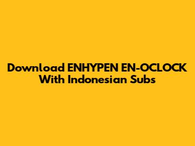 Download ENHYPEN EN-O'CLOCK With Indonesian Subs