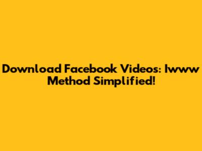 Download Facebook Videos: Iwww Method Simplified!