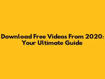 Download Free Videos From 2020: Your Ultimate Guide