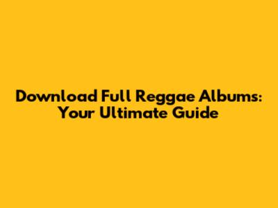 Download Full Reggae Albums: Your Ultimate Guide