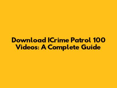 Download ICrime Patrol 100 Videos: A Complete Guide
