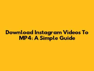 Download Instagram Videos To MP4: A Simple Guide