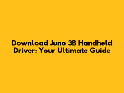Download Juno 3B Handheld Driver: Your Ultimate Guide