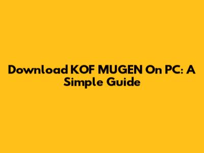 Download KOF MUGEN On PC: A Simple Guide