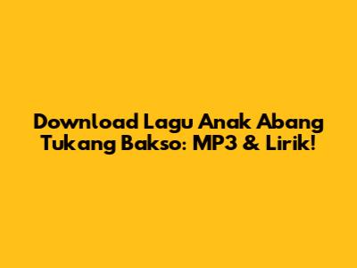 Download Lagu Anak Abang Tukang Bakso: MP3 & Lirik!